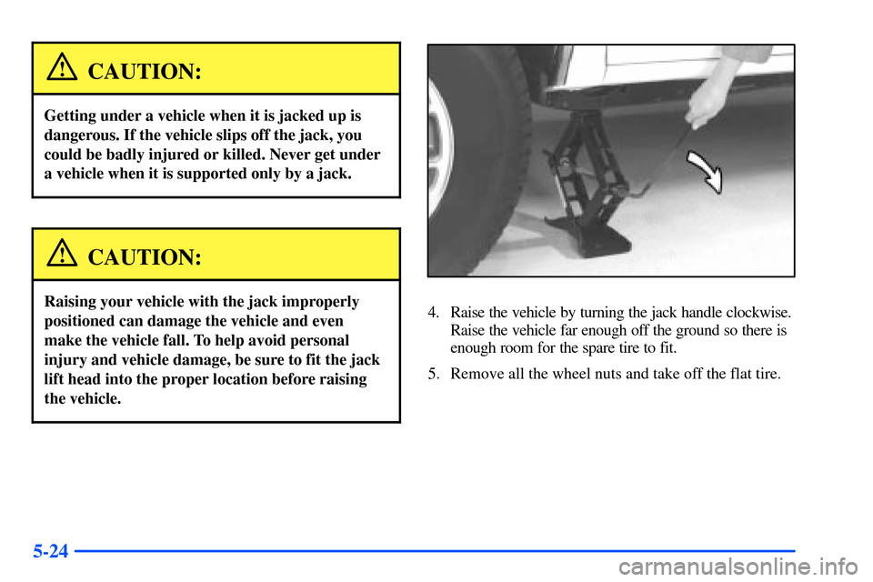 CHEVROLET S10 2000 2.G Owners Manual 5-24
CAUTION:
Getting under a vehicle when it is jacked up is
dangerous. If the vehicle slips off the jack, you
could be badly injured or killed. Never get under
a vehicle when it is supported only by