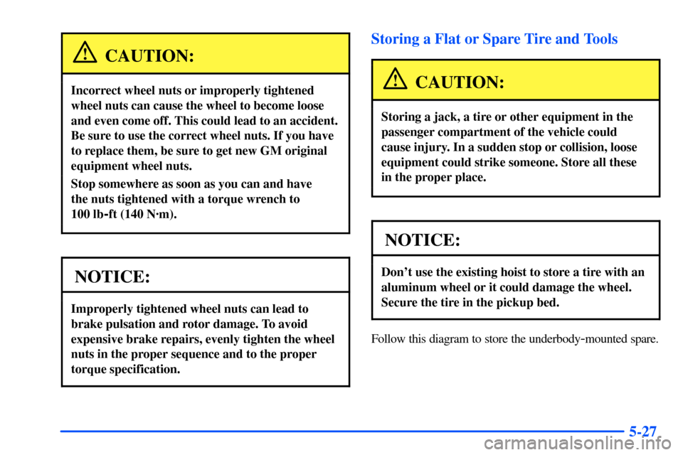 CHEVROLET S10 2000 2.G Owners Manual 5-27
CAUTION:
Incorrect wheel nuts or improperly tightened
wheel nuts can cause the wheel to become loose
and even come off. This could lead to an accident.
Be sure to use the correct wheel nuts. If y