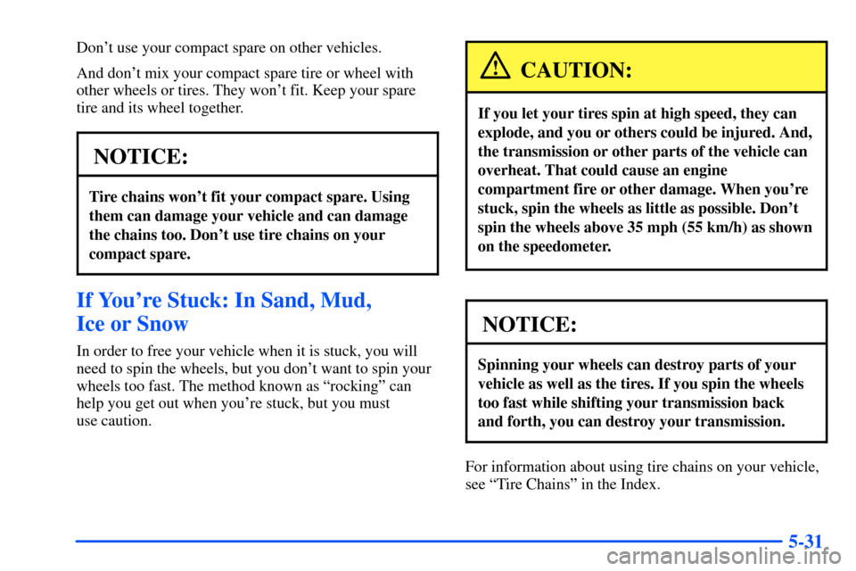 CHEVROLET S10 2000 2.G Owners Manual 5-31
Dont use your compact spare on other vehicles.
And dont mix your compact spare tire or wheel with
other wheels or tires. They wont fit. Keep your spare
tire and its wheel together.
NOTICE:
Tir