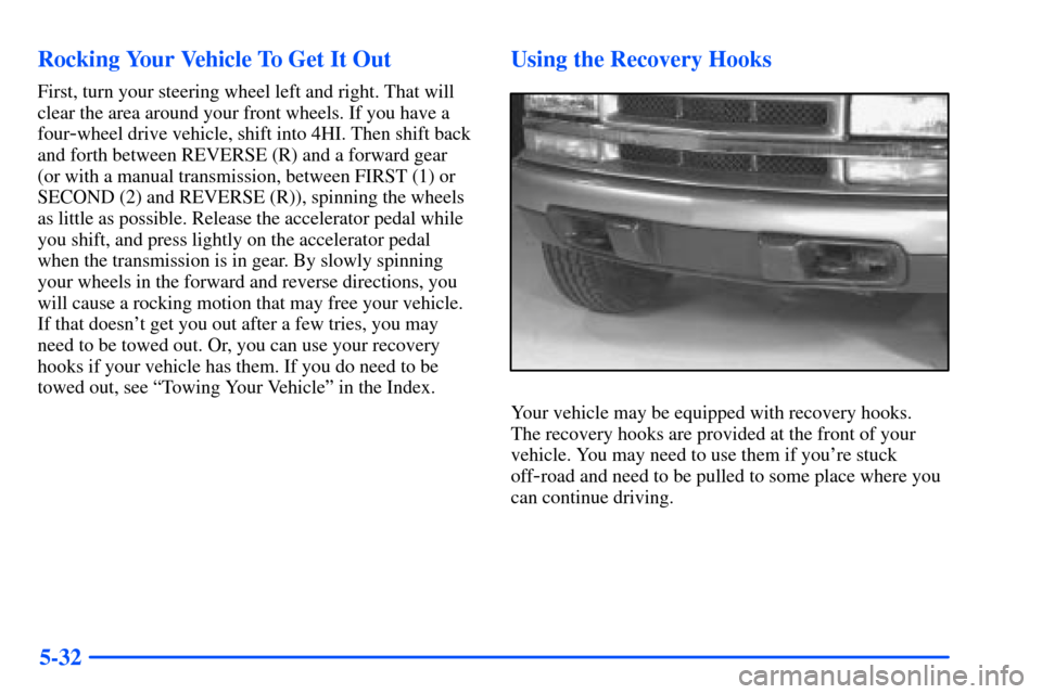 CHEVROLET S10 2000 2.G Owners Manual 5-32 Rocking Your Vehicle To Get It Out
First, turn your steering wheel left and right. That will
clear the area around your front wheels. If you have a
four
-wheel drive vehicle, shift into 4HI. Then