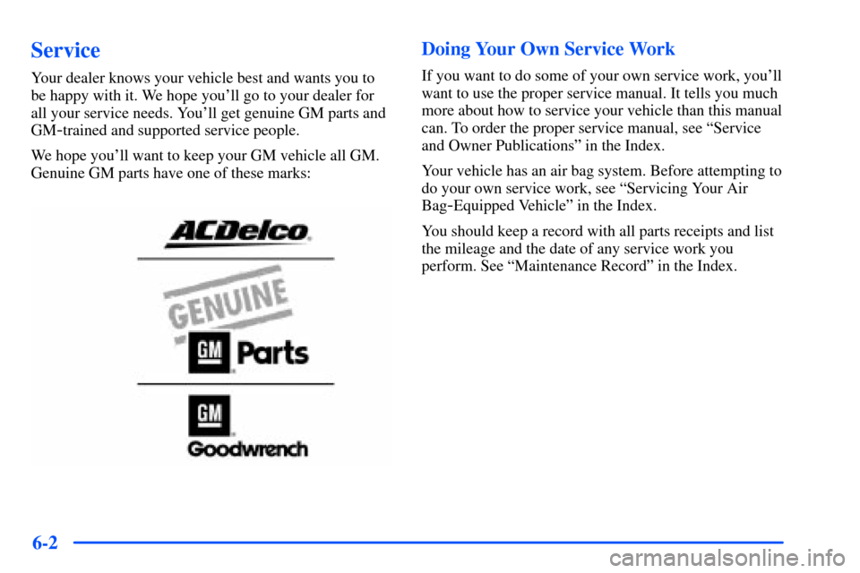 CHEVROLET S10 2000 2.G Owners Manual 6-2
Service
Your dealer knows your vehicle best and wants you to
be happy with it. We hope youll go to your dealer for
all your service needs. Youll get genuine GM parts and
GM
-trained and supporte