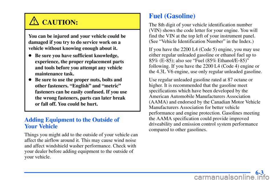 CHEVROLET S10 2000 2.G Owners Manual 6-3
CAUTION:
You can be injured and your vehicle could be
damaged if you try to do service work on a
vehicle without knowing enough about it.
Be sure you have sufficient knowledge,
experience, the pr