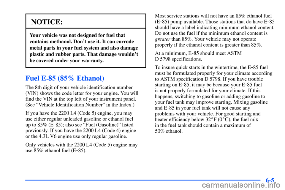 CHEVROLET S10 2000 2.G Owners Manual 6-5
NOTICE:
Your vehicle was not designed for fuel that
contains methanol. Dont use it. It can corrode
metal parts in your fuel system and also damage
plastic and rubber parts. That damage wouldnt
b