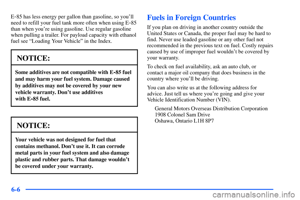 CHEVROLET S10 2000 2.G Owners Manual 6-6
E-85 has less energy per gallon than gasoline, so youll
need to refill your fuel tank more often when using E
-85
than when youre using gasoline. Use regular gasoline
when pulling a trailer. For