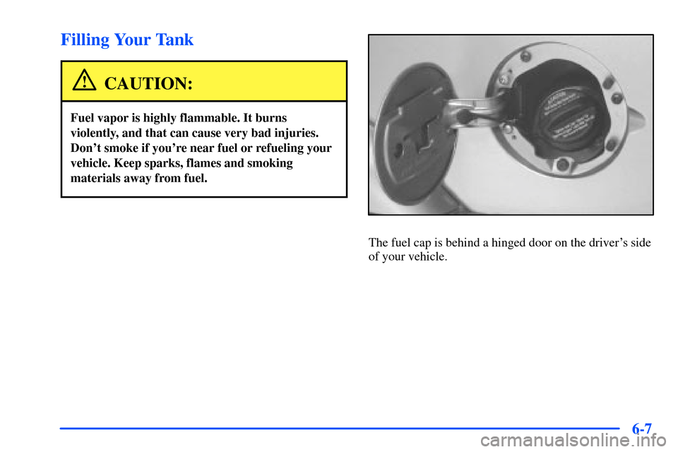 CHEVROLET S10 2000 2.G Owners Manual 6-7
Filling Your Tank
CAUTION:
Fuel vapor is highly flammable. It burns
violently, and that can cause very bad injuries.
Dont smoke if youre near fuel or refueling your
vehicle. Keep sparks, flames 
