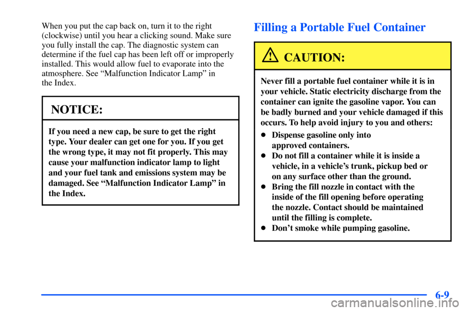 CHEVROLET S10 2000 2.G Owners Manual 6-9
When you put the cap back on, turn it to the right
(clockwise) until you hear a clicking sound. Make sure
you fully install the cap. The diagnostic system can
determine if the fuel cap has been le