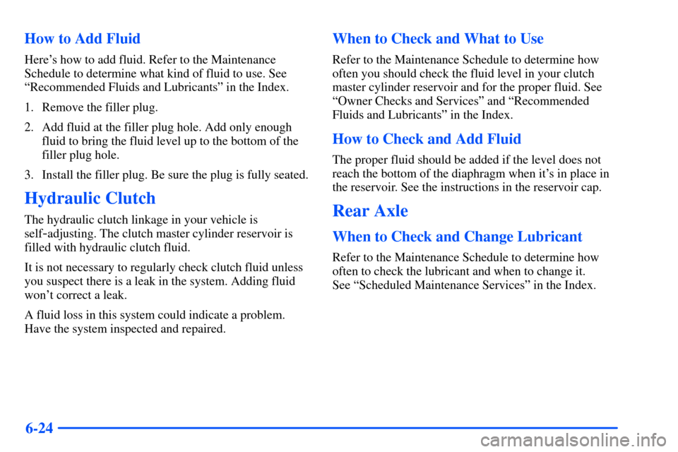 CHEVROLET S10 2000 2.G Owners Manual 6-24 How to Add Fluid
Heres how to add fluid. Refer to the Maintenance
Schedule to determine what kind of fluid to use. See
ªRecommended Fluids and Lubricantsº in the Index.
1. Remove the filler pl