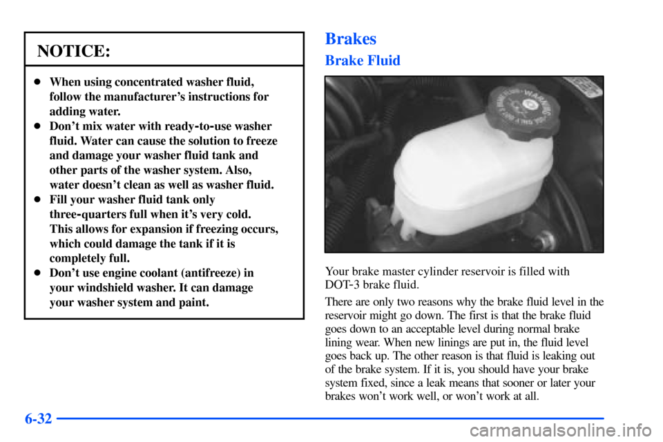 CHEVROLET S10 2000 2.G Owners Manual 6-32
NOTICE:
When using concentrated washer fluid,
follow the manufacturers instructions for
adding water.
Dont mix water with ready
-to-use washer
fluid. Water can cause the solution to freeze
an