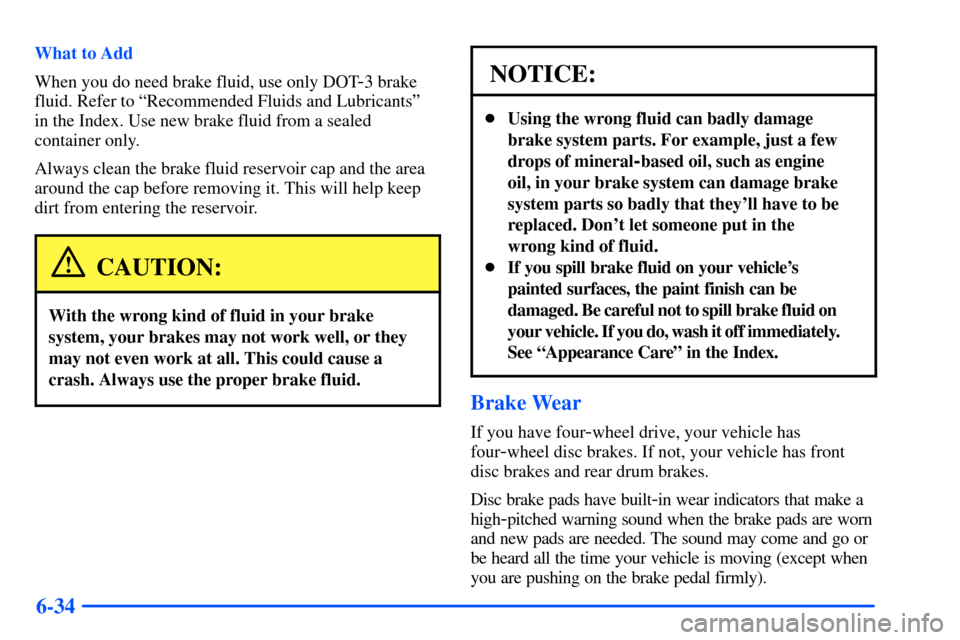 CHEVROLET S10 2000 2.G Owners Manual 6-34
What to Add
When you do need brake fluid, use only DOT
-3 brake
fluid. Refer to ªRecommended Fluids and Lubricantsº
in the Index. Use new brake fluid from a sealed
container only.
Always clean 