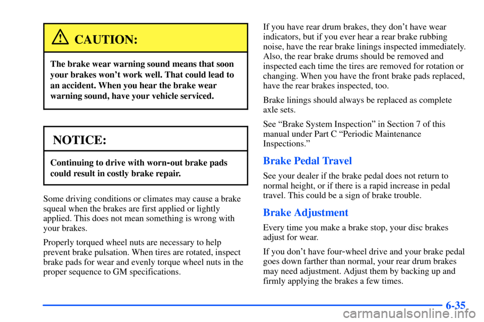 CHEVROLET S10 2000 2.G Owners Manual 6-35
CAUTION:
The brake wear warning sound means that soon
your brakes wont work well. That could lead to
an accident. When you hear the brake wear
warning sound, have your vehicle serviced.
NOTICE:
