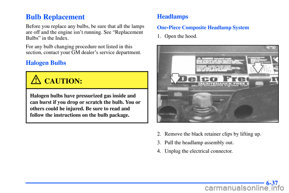 CHEVROLET S10 2000 2.G Owners Manual 6-37
Bulb Replacement
Before you replace any bulbs, be sure that all the lamps
are off and the engine isnt running. See ªReplacement
Bulbsº in the Index.
For any bulb changing procedure not listed 