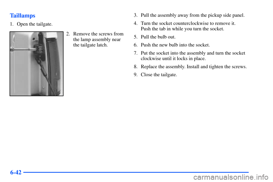 CHEVROLET S10 2000 2.G Owners Manual 6-42 Taillamps
1. Open the tailgate.
2. Remove the screws from
the lamp assembly near
the tailgate latch.3. Pull the assembly away from the pickup side panel.
4. Turn the socket counterclockwise to re