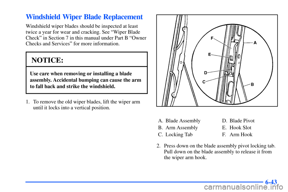 CHEVROLET S10 2000 2.G Owners Manual 6-43
Windshield Wiper Blade Replacement
Windshield wiper blades should be inspected at least
twice a year for wear and cracking. See ªWiper Blade
Checkº in Section 7 in this manual under Part B ªOw