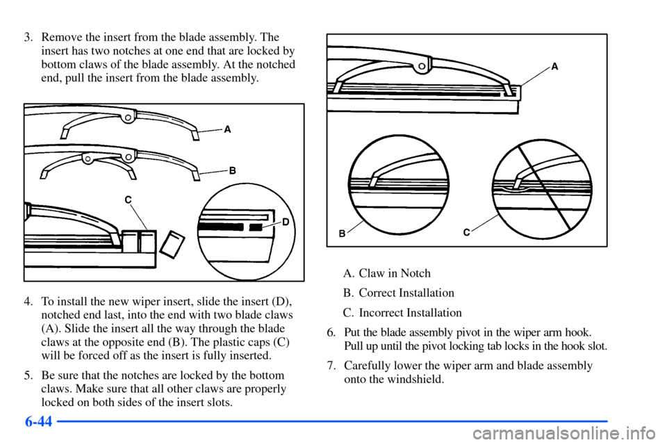 CHEVROLET S10 2000 2.G Owners Manual 6-44
3. Remove the insert from the blade assembly. The
insert has two notches at one end that are locked by
bottom claws of the blade assembly. At the notched
end, pull the insert from the blade assem
