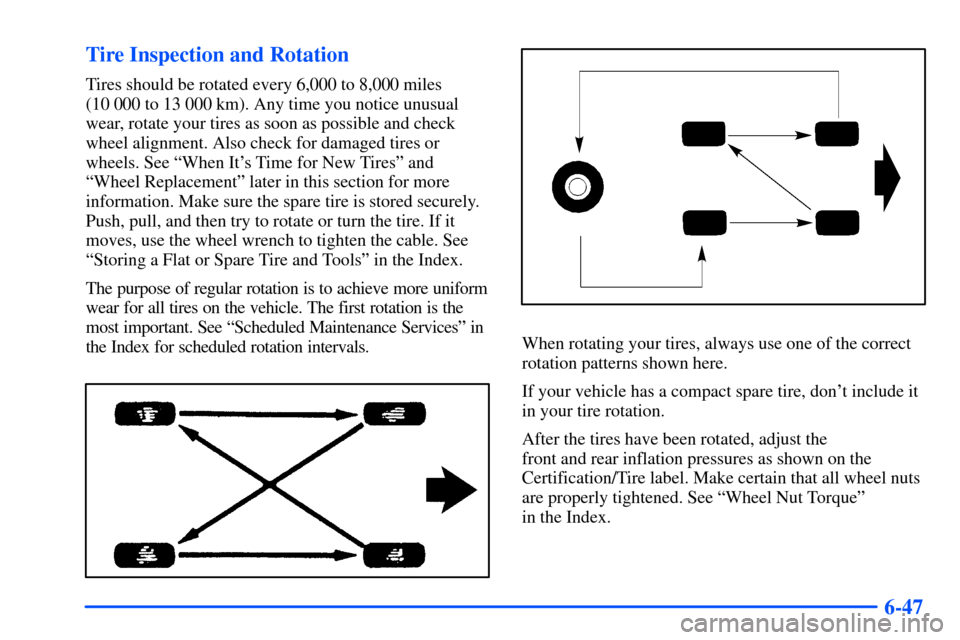 CHEVROLET S10 2000 2.G Owners Manual 6-47 Tire Inspection and Rotation
Tires should be rotated every 6,000 to 8,000 miles 
(10 000 to 13 000 km). Any time you notice unusual
wear, rotate your tires as soon as possible and check
wheel ali