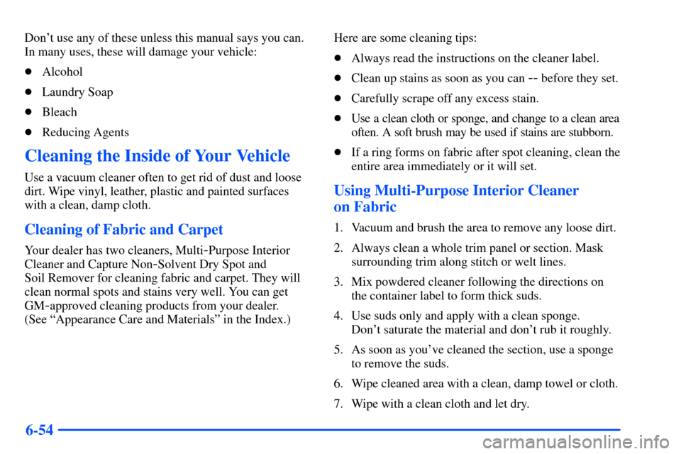 CHEVROLET S10 2000 2.G Owners Manual 6-54
Dont use any of these unless this manual says you can.
In many uses, these will damage your vehicle:
Alcohol
Laundry Soap
Bleach
Reducing Agents
Cleaning the Inside of Your Vehicle
Use a vac