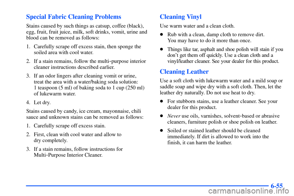 CHEVROLET S10 2000 2.G Owners Manual 6-55 Special Fabric Cleaning Problems
Stains caused by such things as catsup, coffee (black),
egg, fruit, fruit juice, milk, soft drinks, vomit, urine and
blood can be removed as follows:
1. Carefully