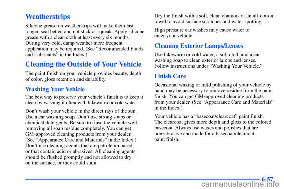 CHEVROLET S10 2000 2.G Owners Manual 6-57
Weatherstrips
Silicone grease on weatherstrips will make them last
longer, seal better, and not stick or squeak. Apply silicone
grease with a clean cloth at least every six months.
During very co