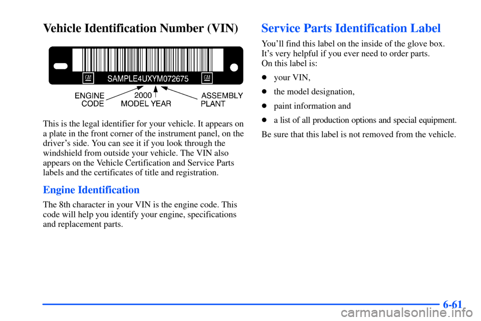 CHEVROLET S10 2000 2.G Owners Manual 6-61
Vehicle Identification Number (VIN)
This is the legal identifier for your vehicle. It appears on
a plate in the front corner of the instrument panel, on the
drivers side. You can see it if you l CHEVROLET S10 2000 2.G Owners Manual 6-61
Vehicle Identification Number (VIN)
This is the legal identifier for your vehicle. It appears on
a plate in the front corner of the instrument panel, on the
drivers side. You can see it if you l