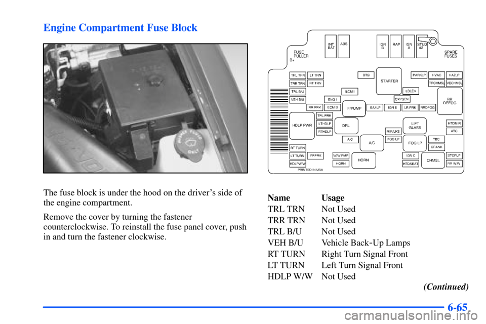 CHEVROLET S10 2000 2.G Owners Manual 6-65 Engine Compartment Fuse Block
The fuse block is under the hood on the drivers side of
the engine compartment.
Remove the cover by turning the fastener
counterclockwise. To reinstall the fuse pan CHEVROLET S10 2000 2.G Owners Manual 6-65 Engine Compartment Fuse Block
The fuse block is under the hood on the drivers side of
the engine compartment.
Remove the cover by turning the fastener
counterclockwise. To reinstall the fuse pan