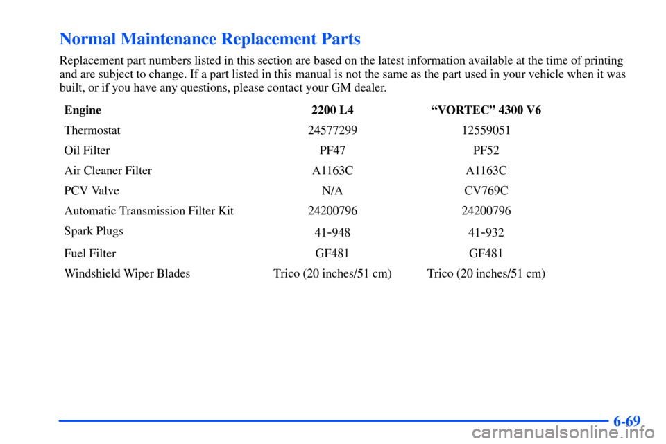 CHEVROLET S10 2000 2.G Owners Manual 6-69
Normal Maintenance Replacement Parts
Replacement part numbers listed in this section are based on the latest information available at the time of printing
and are subject to change. If a part lis