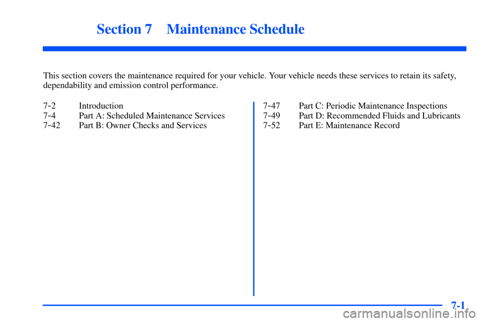 CHEVROLET S10 2000 2.G Owners Manual 7-
7-1
Section 7 Maintenance Schedule
This section covers the maintenance required for your vehicle. Your vehicle needs these services to retain its safety,
dependability and emission control performa