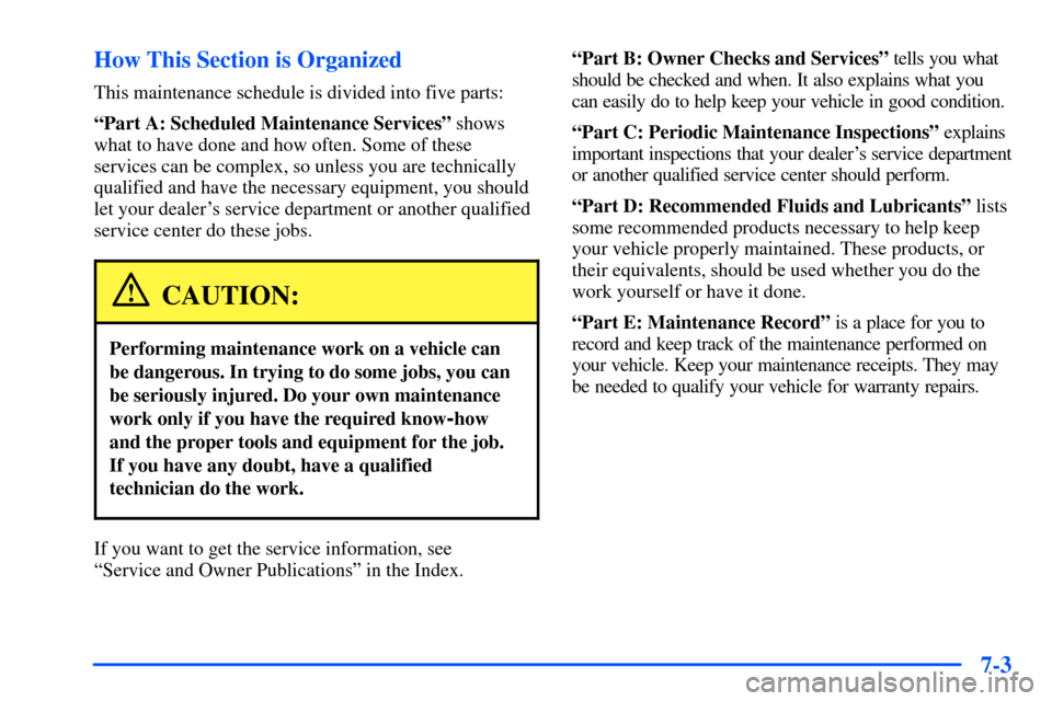 CHEVROLET S10 2000 2.G Owners Manual 7-3 How This Section is Organized
This maintenance schedule is divided into five parts:
ªPart A: Scheduled Maintenance Servicesº shows
what to have done and how often. Some of these
services can be 