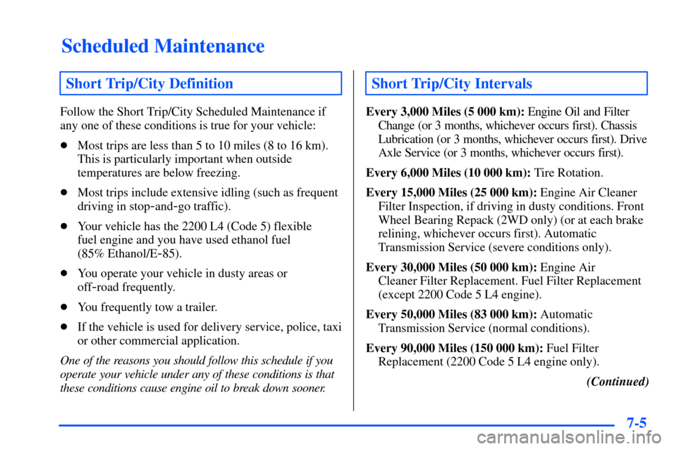 CHEVROLET S10 2000 2.G Owners Manual Scheduled Maintenance
7-5
Short Trip/City Definition
Follow the Short Trip/City Scheduled Maintenance if
any one of these conditions is true for your vehicle:
Most trips are less than 5 to 10 miles (