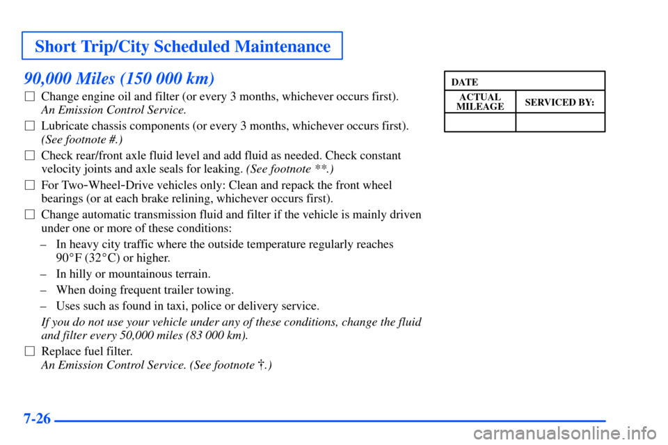 CHEVROLET S10 2000 2.G Owners Manual Short Trip/City Scheduled Maintenance
7-26
90,000 Miles (150 000 km)
Change engine oil and filter (or every 3 months, whichever occurs first). 
An Emission Control Service. 
Lubricate chassis compon