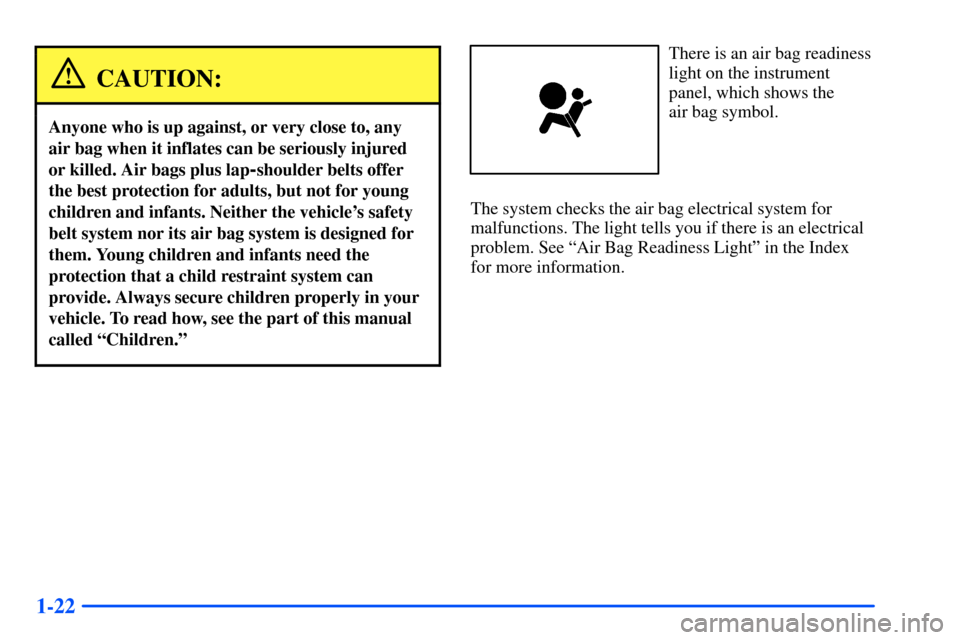 CHEVROLET S10 2000 2.G Owners Guide 1-22
CAUTION:
Anyone who is up against, or very close to, any
air bag when it inflates can be seriously injured
or killed. Air bags plus lap
-shoulder belts offer
the best protection for adults, but n