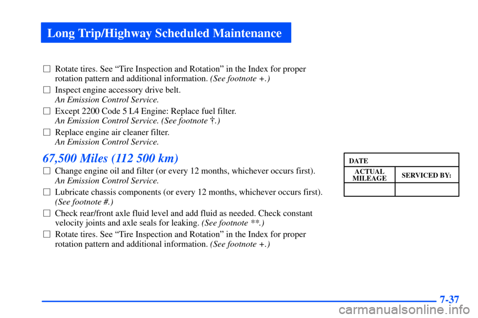 CHEVROLET S10 2000 2.G Owners Manual Long Trip/Highway Scheduled Maintenance
7-37
Rotate tires. See ªTire Inspection and Rotationº in the Index for proper
rotation pattern and additional information. (See footnote +.) 
Inspect engine