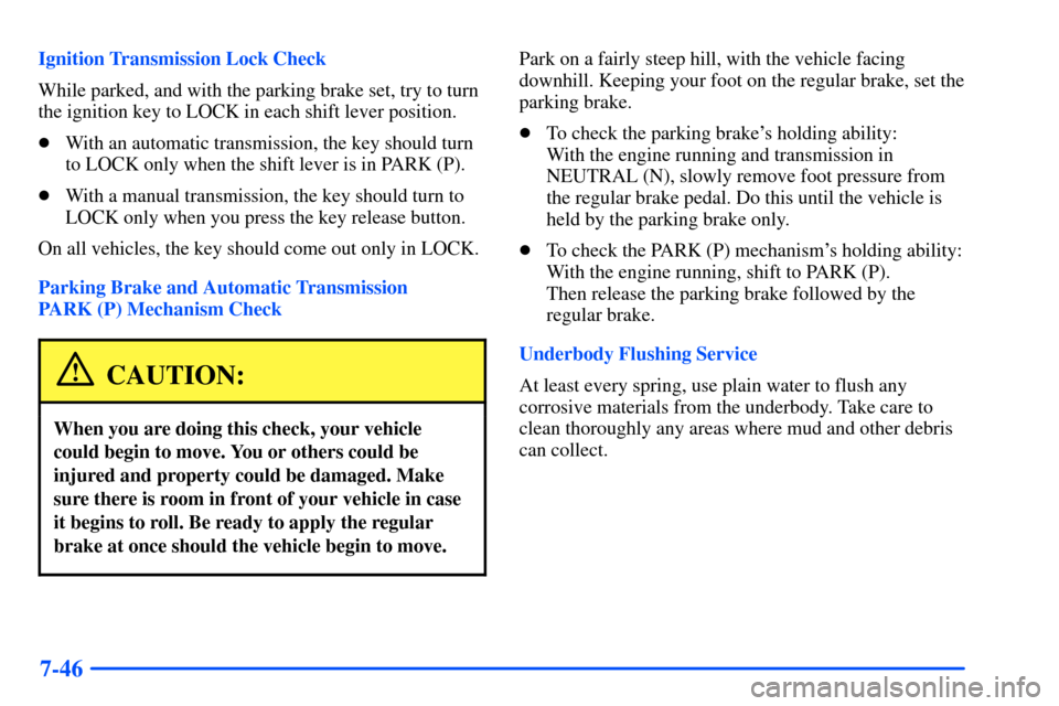 CHEVROLET S10 2000 2.G Owners Manual 7-46
Ignition Transmission Lock Check
While parked, and with the parking brake set, try to turn
the ignition key to LOCK in each shift lever position.
With an automatic transmission, the key should t