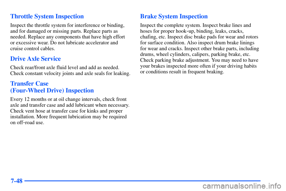 CHEVROLET S10 2000 2.G Owners Manual 7-48 Throttle System Inspection
Inspect the throttle system for interference or binding,
and for damaged or missing parts. Replace parts as
needed. Replace any components that have high effort
or exce
