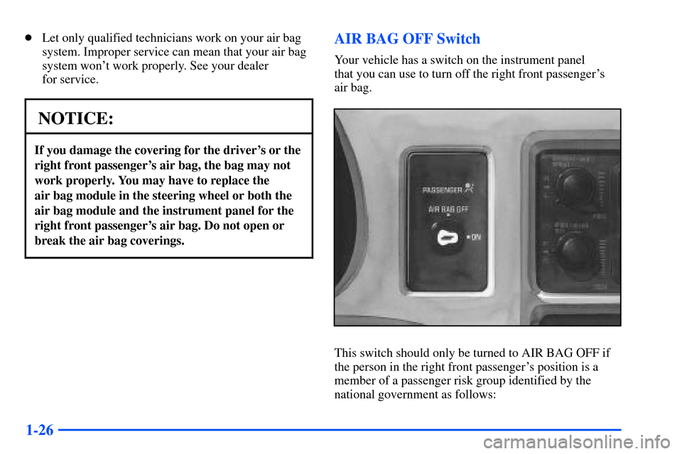 CHEVROLET S10 2000 2.G Owners Guide 1-26
Let only qualified technicians work on your air bag
system. Improper service can mean that your air bag
system wont work properly. See your dealer 
for service.
NOTICE:
If you damage the coveri