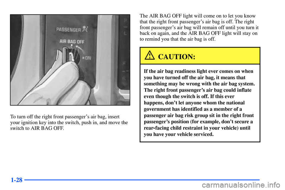 CHEVROLET S10 2000 2.G Service Manual 1-28
To turn off the right front passengers air bag, insert
your ignition key into the switch, push in, and move the
switch to AIR BAG OFF.The AIR BAG OFF light will come on to let you know
that the CHEVROLET S10 2000 2.G Service Manual 1-28
To turn off the right front passengers air bag, insert
your ignition key into the switch, push in, and move the
switch to AIR BAG OFF.The AIR BAG OFF light will come on to let you know
that the