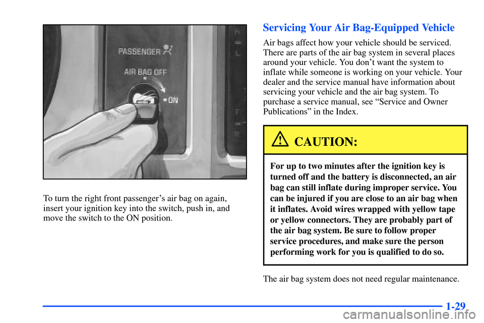 CHEVROLET S10 2000 2.G Service Manual 1-29
To turn the right front passengers air bag on again,
insert your ignition key into the switch, push in, and
move the switch to the ON position.
Servicing Your Air Bag-Equipped Vehicle
Air bags a CHEVROLET S10 2000 2.G Service Manual 1-29
To turn the right front passengers air bag on again,
insert your ignition key into the switch, push in, and
move the switch to the ON position.
Servicing Your Air Bag-Equipped Vehicle
Air bags a
