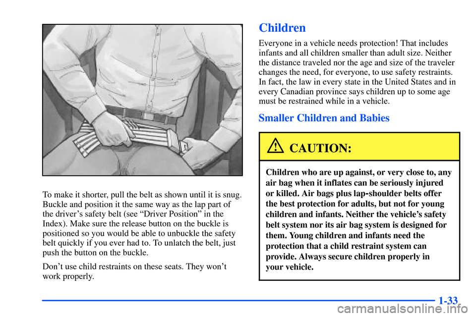 CHEVROLET S10 2000 2.G Service Manual 1-33
To make it shorter, pull the belt as shown until it is snug.
Buckle and position it the same way as the lap part of
the drivers safety belt (see ªDriver Positionº in the
Index). Make sure the CHEVROLET S10 2000 2.G Service Manual 1-33
To make it shorter, pull the belt as shown until it is snug.
Buckle and position it the same way as the lap part of
the drivers safety belt (see ªDriver Positionº in the
Index). Make sure the