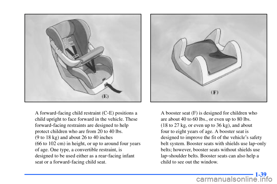 CHEVROLET S10 2000 2.G Workshop Manual 1-39
A forward-facing child restraint (C-E) positions a
child upright to face forward in the vehicle. These
forward
-facing restraints are designed to help
protect children who are from 20 to 40 lbs. 