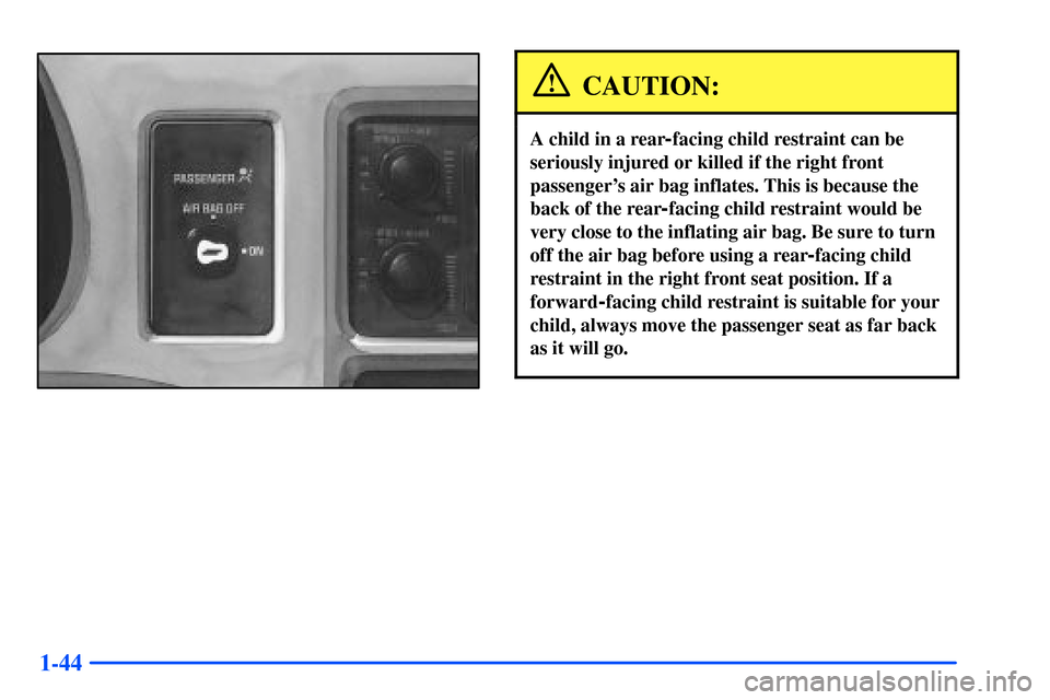 CHEVROLET S10 2000 2.G Workshop Manual 1-44
CAUTION:
A child in a rear-facing child restraint can be
seriously injured or killed if the right front
passengers air bag inflates. This is because the
back of the rear
-facing child restraint 