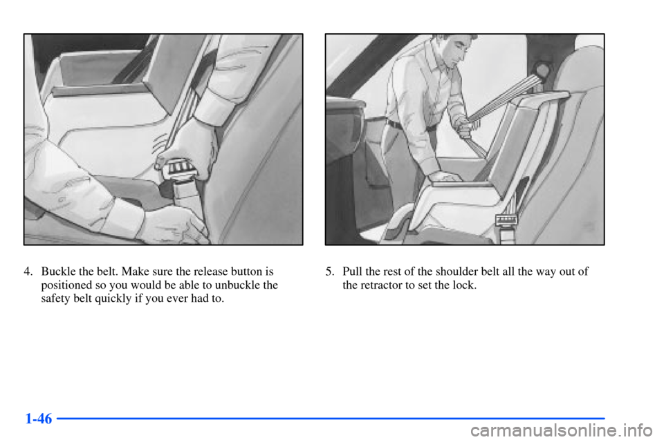 CHEVROLET S10 2000 2.G Workshop Manual 1-46
4. Buckle the belt. Make sure the release button is
positioned so you would be able to unbuckle the
safety belt quickly if you ever had to.5. Pull the rest of the shoulder belt all the way out of