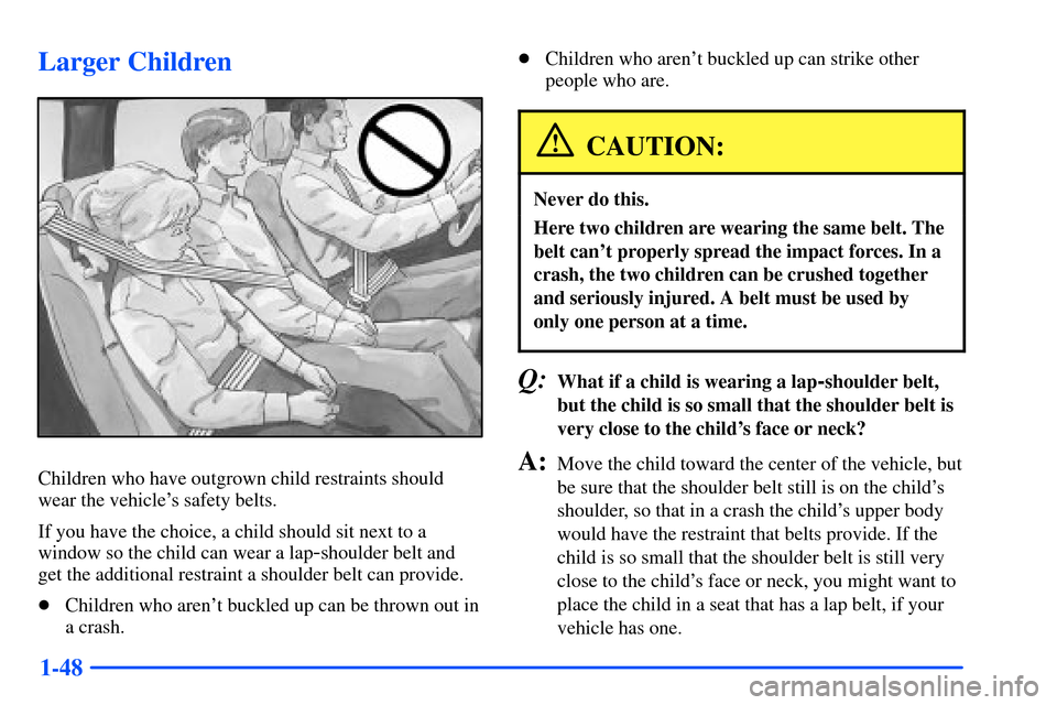 CHEVROLET S10 2000 2.G Repair Manual 1-48
Larger Children
Children who have outgrown child restraints should
wear the vehicles safety belts.
If you have the choice, a child should sit next to a
window so the child can wear a lap
-should CHEVROLET S10 2000 2.G Repair Manual 1-48
Larger Children
Children who have outgrown child restraints should
wear the vehicles safety belts.
If you have the choice, a child should sit next to a
window so the child can wear a lap
-should
