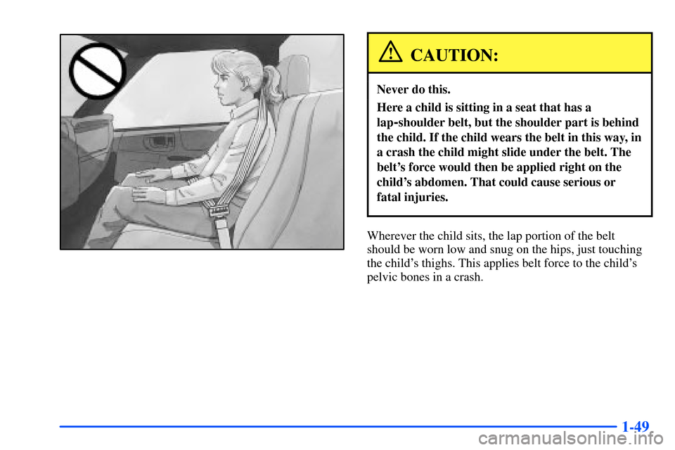 CHEVROLET S10 2000 2.G Repair Manual 1-49
CAUTION:
Never do this.
Here a child is sitting in a seat that has a
lap
-shoulder belt, but the shoulder part is behind
the child. If the child wears the belt in this way, in
a crash the child m CHEVROLET S10 2000 2.G Repair Manual 1-49
CAUTION:
Never do this.
Here a child is sitting in a seat that has a
lap
-shoulder belt, but the shoulder part is behind
the child. If the child wears the belt in this way, in
a crash the child m