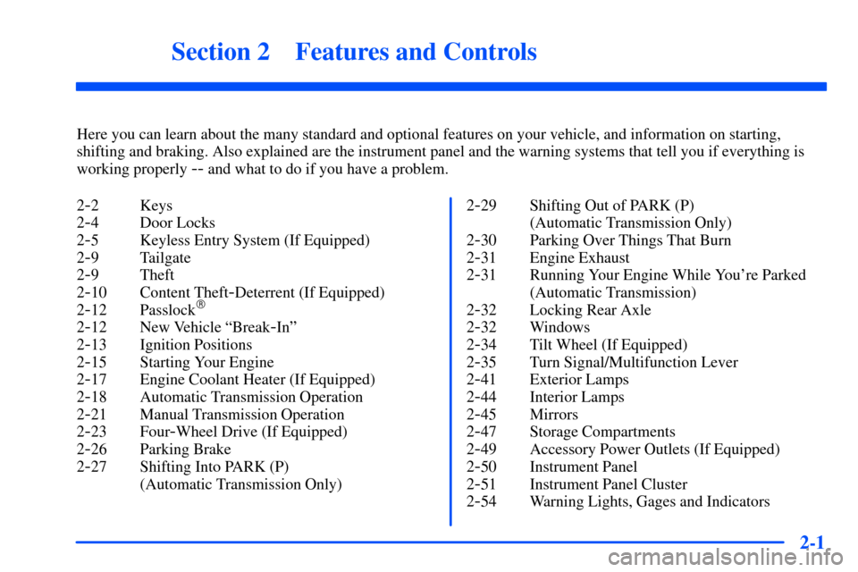 CHEVROLET S10 2000 2.G Owners Manual 2-
2-1
Section 2 Features and Controls
Here you can learn about the many standard and optional features on your vehicle, and information on starting,
shifting and braking. Also explained are the instr