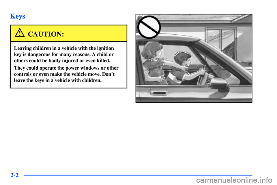 CHEVROLET S10 2000 2.G Repair Manual 2-2
Keys
CAUTION:
Leaving children in a vehicle with the ignition
key is dangerous for many reasons. A child or
others could be badly injured or even killed.
They could operate the power windows or ot CHEVROLET S10 2000 2.G Repair Manual 2-2
Keys
CAUTION:
Leaving children in a vehicle with the ignition
key is dangerous for many reasons. A child or
others could be badly injured or even killed.
They could operate the power windows or ot