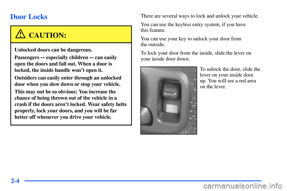CHEVROLET S10 2000 2.G Repair Manual 2-4
Door Locks
CAUTION:
Unlocked doors can be dangerous.
Passengers -- especially children -- can easily
open the doors and fall out. When a door is
locked, the inside handle wont open it.
Outsiders CHEVROLET S10 2000 2.G Repair Manual 2-4
Door Locks
CAUTION:
Unlocked doors can be dangerous.
Passengers -- especially children -- can easily
open the doors and fall out. When a door is
locked, the inside handle wont open it.
Outsiders
