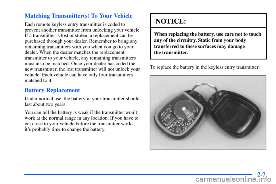 CHEVROLET S10 2000 2.G Repair Manual 2-7 Matching Transmitter(s) To Your Vehicle
Each remote keyless entry transmitter is coded to
prevent another transmitter from unlocking your vehicle.
If a transmitter is lost or stolen, a replacement CHEVROLET S10 2000 2.G Repair Manual 2-7 Matching Transmitter(s) To Your Vehicle
Each remote keyless entry transmitter is coded to
prevent another transmitter from unlocking your vehicle.
If a transmitter is lost or stolen, a replacement