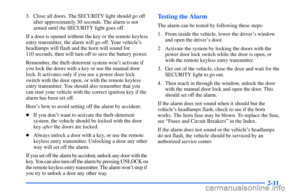 CHEVROLET S10 2000 2.G Manual PDF 2-11
3. Close all doors. The SECURITY light should go off
after approximately 30 seconds. The alarm is not
armed until the SECURITY light goes off.
If a door is opened without the key or the remote ke