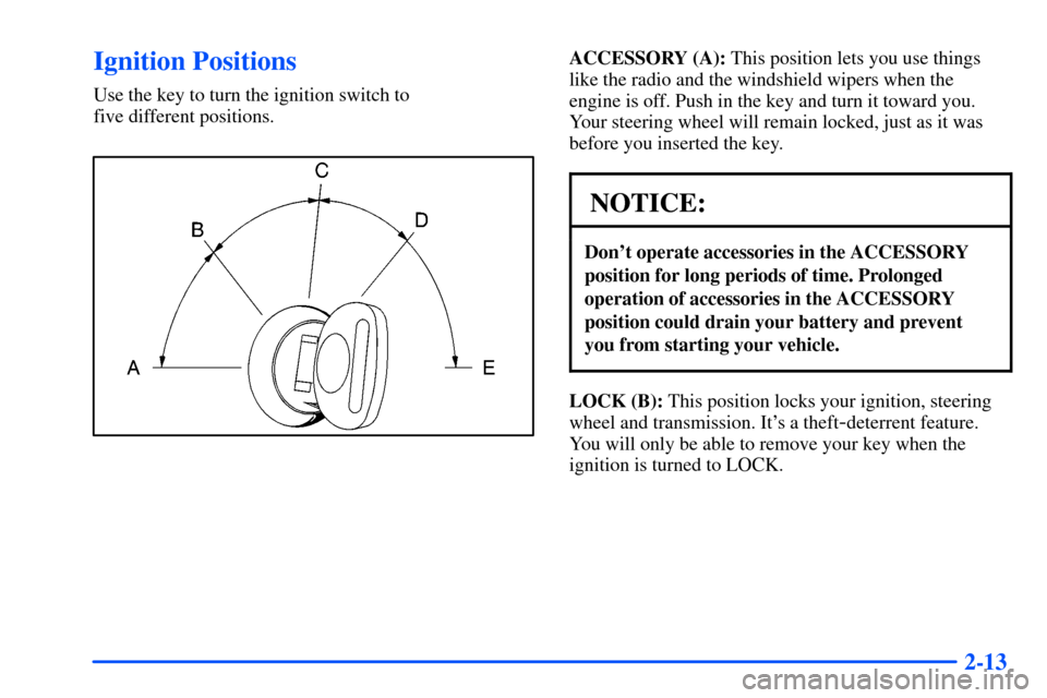 CHEVROLET S10 2000 2.G Manual PDF 2-13
Ignition Positions
Use the key to turn the ignition switch to 
five different positions.
ACCESSORY (A): This position lets you use things
like the radio and the windshield wipers when the
engine 
