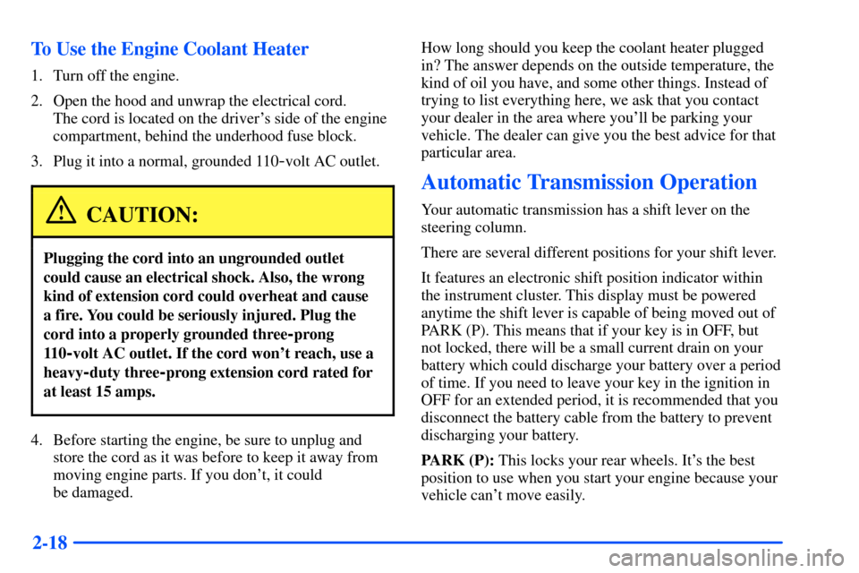 CHEVROLET S10 2000 2.G Owners Manual 2-18 To Use the Engine Coolant Heater
1. Turn off the engine.
2. Open the hood and unwrap the electrical cord. 
The cord is located on the drivers side of the engine
compartment, behind the underhood