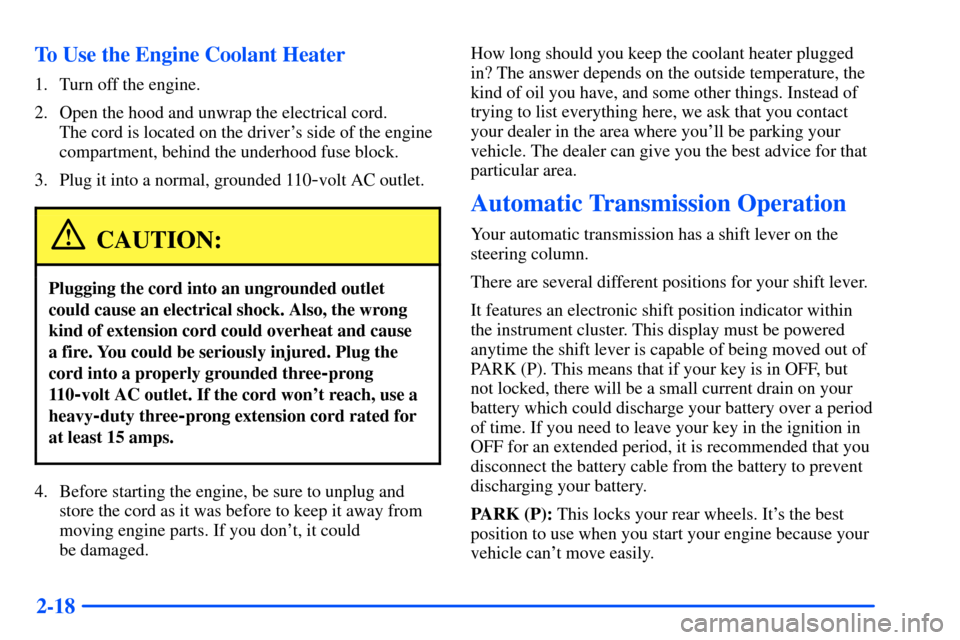 CHEVROLET S10 2000 2.G Manual Online 2-18 To Use the Engine Coolant Heater
1. Turn off the engine.
2. Open the hood and unwrap the electrical cord.
The cord is located on the drivers side of the engine
compartment, behind the underhood CHEVROLET S10 2000 2.G Manual Online 2-18 To Use the Engine Coolant Heater
1. Turn off the engine.
2. Open the hood and unwrap the electrical cord.
The cord is located on the drivers side of the engine
compartment, behind the underhood